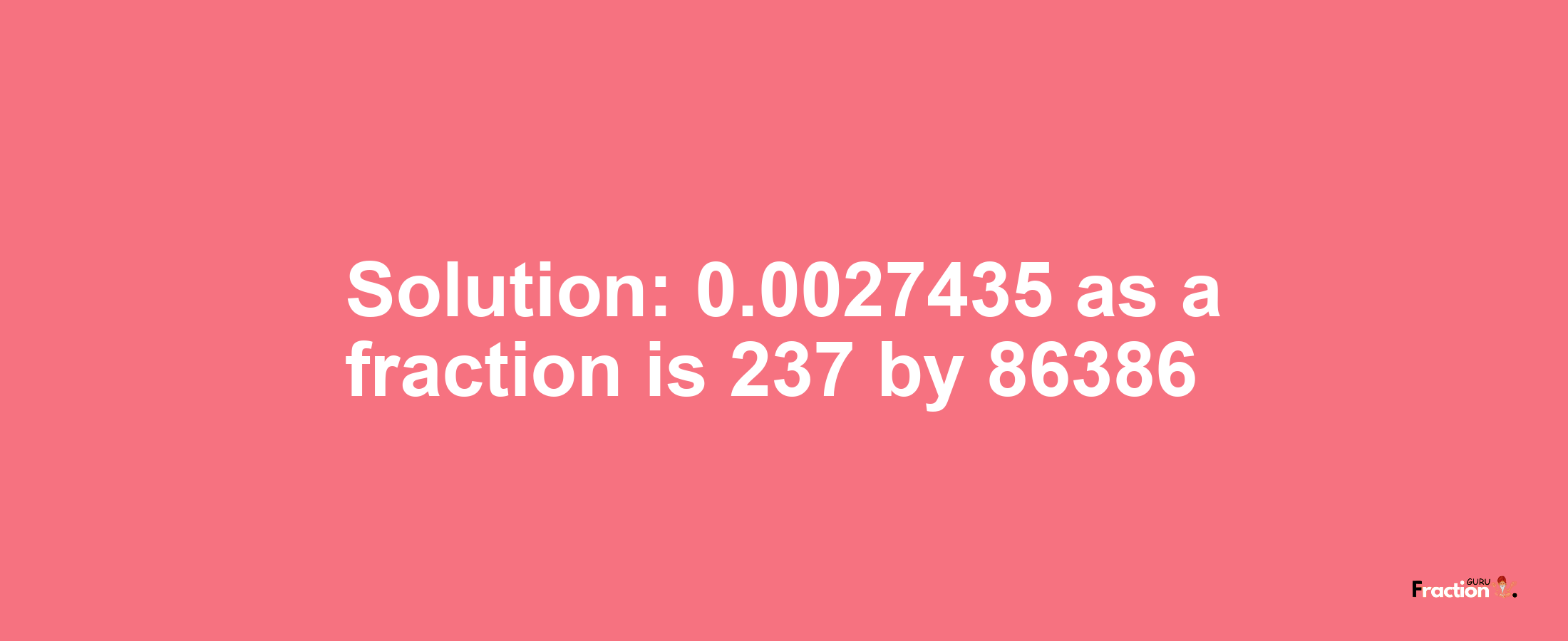 Solution:0.0027435 as a fraction is 237/86386